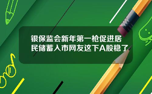 银保监会新年第一枪促进居民储蓄入市网友这下A股稳了