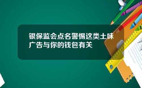 银保监会点名警惕这类土味广告与你的钱包有关