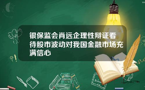银保监会肖远企理性辩证看待股市波动对我国金融市场充满信心