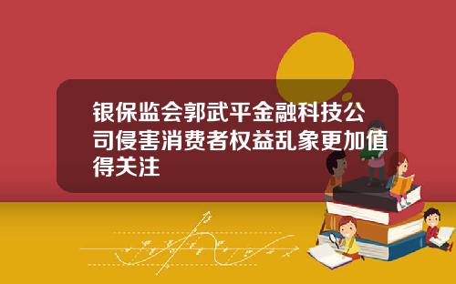 银保监会郭武平金融科技公司侵害消费者权益乱象更加值得关注