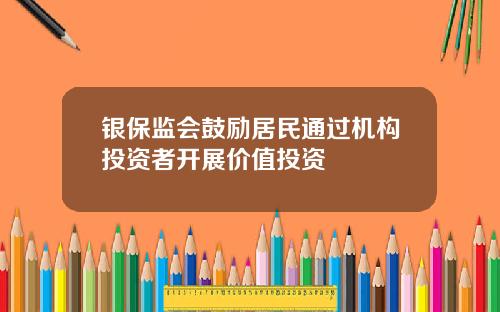 银保监会鼓励居民通过机构投资者开展价值投资