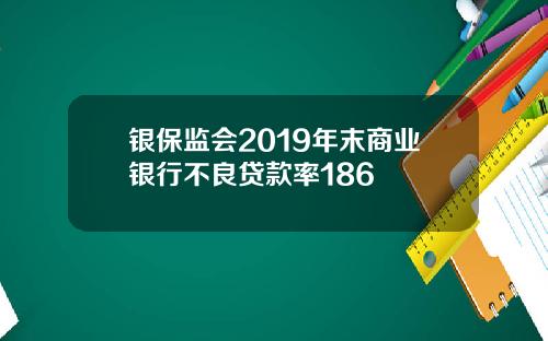 银保监会2019年末商业银行不良贷款率186