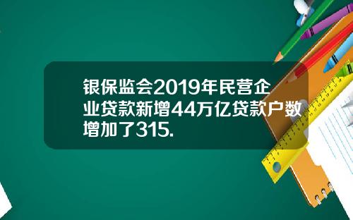 银保监会2019年民营企业贷款新增44万亿贷款户数增加了315.