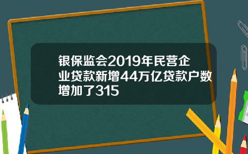 银保监会2019年民营企业贷款新增44万亿贷款户数增加了315