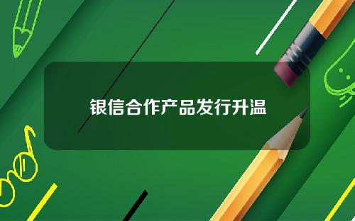银信合作产品发行升温