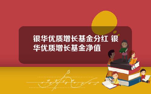 银华优质增长基金分红 银华优质增长基金净值