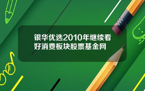 银华优选2010年继续看好消费板块股票基金网