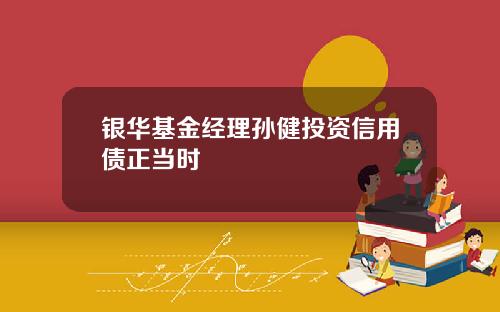 银华基金经理孙健投资信用债正当时