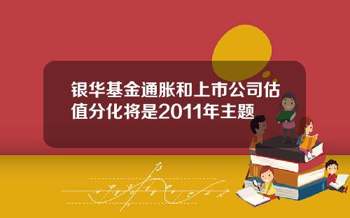 银华基金通胀和上市公司估值分化将是2011年主题