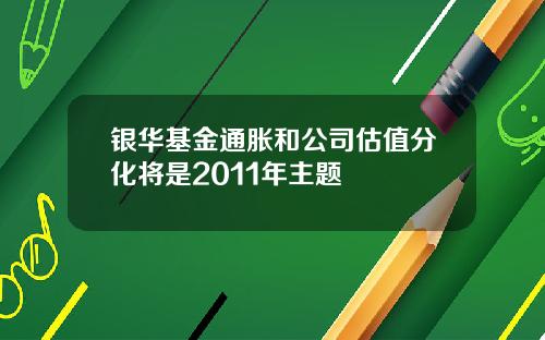 银华基金通胀和公司估值分化将是2011年主题