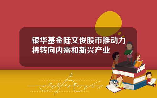 银华基金陆文俊股市推动力将转向内需和新兴产业