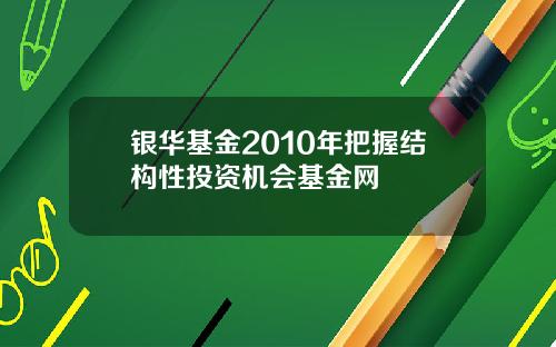 银华基金2010年把握结构性投资机会基金网