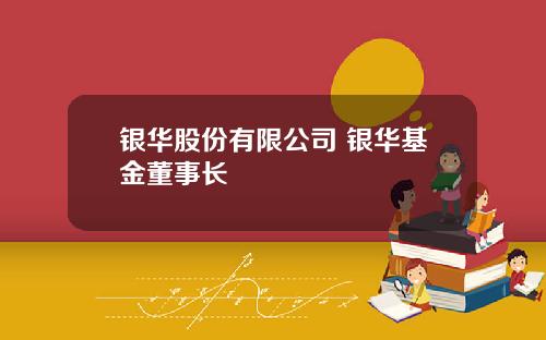 银华股份有限公司 银华基金董事长