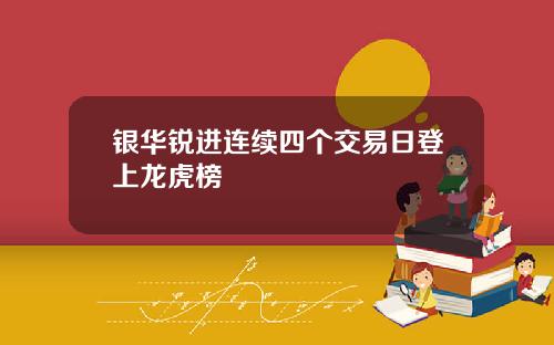银华锐进连续四个交易日登上龙虎榜