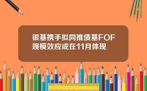 银基携手拟同推债基FOF规模效应或在11月体现