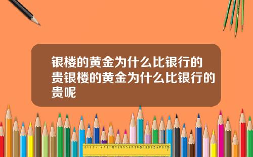银楼的黄金为什么比银行的贵银楼的黄金为什么比银行的贵呢