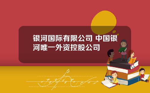 银河国际有限公司 中国银河唯一外资控股公司