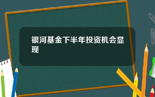 银河基金下半年投资机会显现
