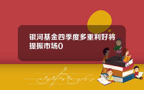 银河基金四季度多重利好将提振市场0