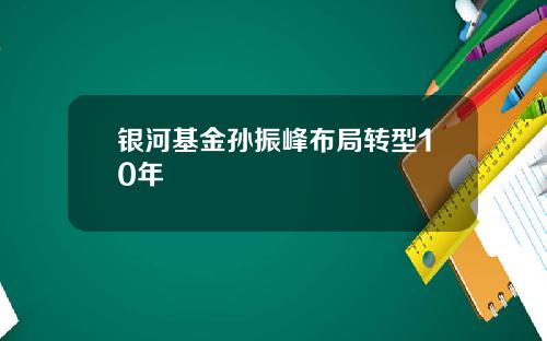 银河基金孙振峰布局转型10年