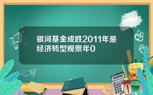 银河基金成胜2011年是经济转型观察年0
