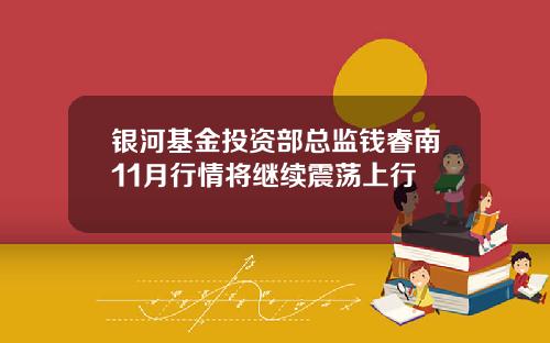 银河基金投资部总监钱睿南11月行情将继续震荡上行