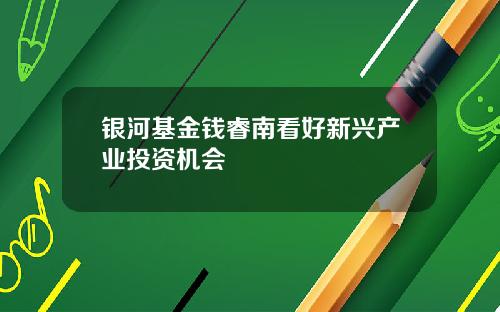 银河基金钱睿南看好新兴产业投资机会