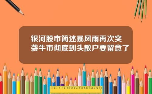 银河股市简述暴风雨再次突袭牛市彻底到头散户要留意了