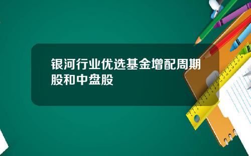 银河行业优选基金增配周期股和中盘股