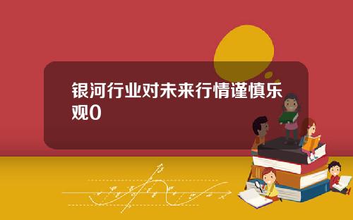 银河行业对未来行情谨慎乐观0