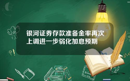 银河证券存款准备金率再次上调进一步弱化加息预期