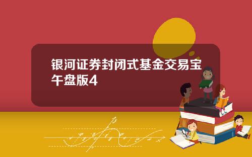 银河证券封闭式基金交易宝午盘版4