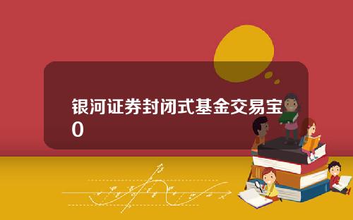 银河证券封闭式基金交易宝0