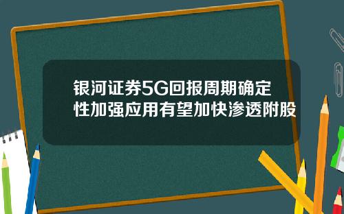 银河证券5G回报周期确定性加强应用有望加快渗透附股