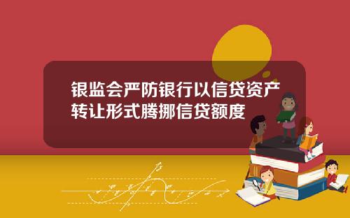 银监会严防银行以信贷资产转让形式腾挪信贷额度