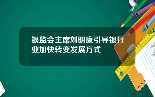 银监会主席刘明康引导银行业加快转变发展方式