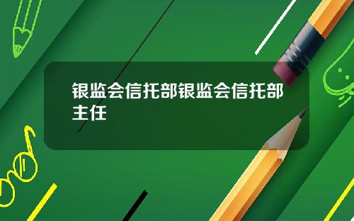 银监会信托部银监会信托部主任