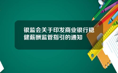 银监会关于印发商业银行稳健薪酬监管指引的通知