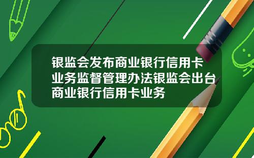 银监会发布商业银行信用卡业务监督管理办法银监会出台商业银行信用卡业务