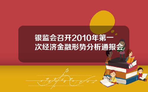 银监会召开2010年第一次经济金融形势分析通报会