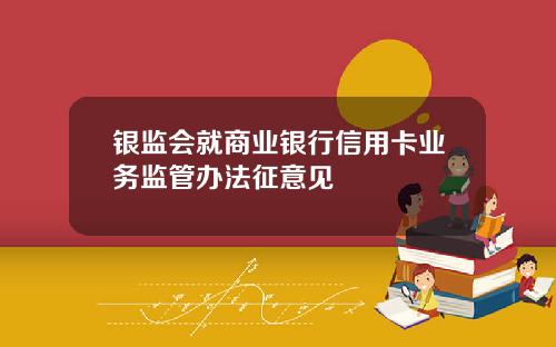 银监会就商业银行信用卡业务监管办法征意见