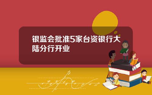 银监会批准5家台资银行大陆分行开业
