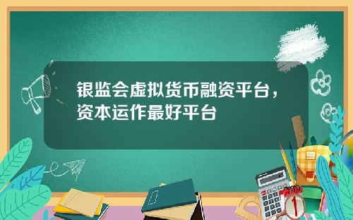 银监会虚拟货币融资平台，资本运作最好平台
