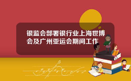 银监会部署银行业上海世博会及广州亚运会期间工作