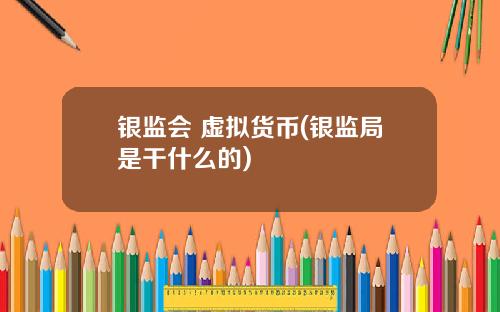 银监会 虚拟货币(银监局是干什么的)