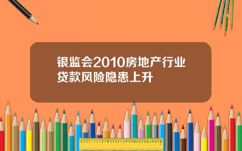 银监会2010房地产行业贷款风险隐患上升