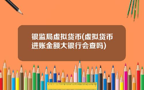 银监局虚拟货币(虚拟货币进账金额大银行会查吗)
