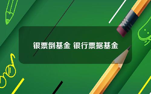 银票倒基金 银行票据基金