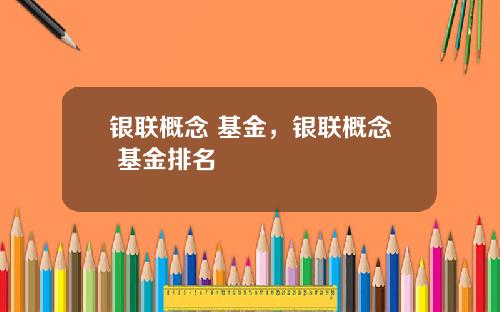 银联概念 基金,银联概念 基金排名