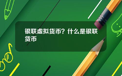银联虚拟货币？什么是银联货币